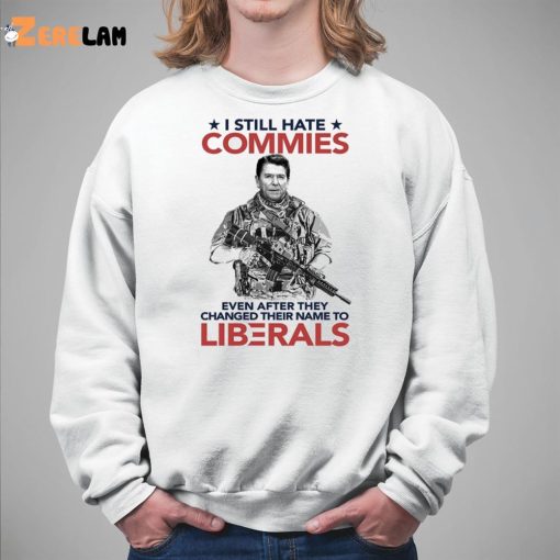 I Still Hate Commies Even After They Changed Their Name To Liberals Shirt