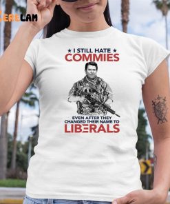 I Still Hate Commies Even After They Changed Their Name To Liberals Shirt 6 1