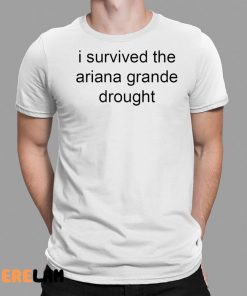 I Survived The Ariana Grande Drought Shirt
