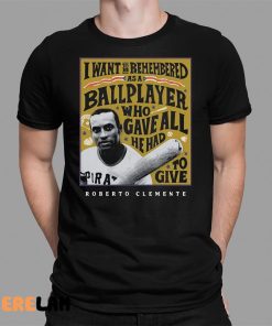 I Want To Be Remembered As A Ballplayer Who Gave All He Had To Give Shirt 1 1