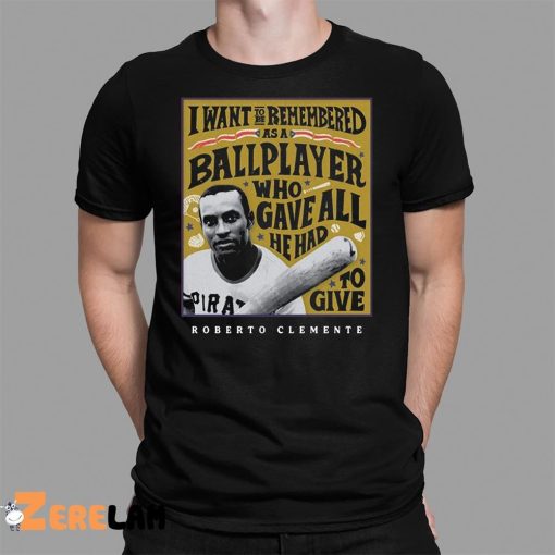 I Want To Be Remembered As A Ballplayer Who Gave All He Had To Give Shirt