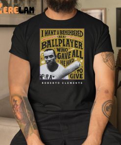 I Want To Be Remembered As A Ballplayer Who Gave All He Had To Give Shirt 3 1