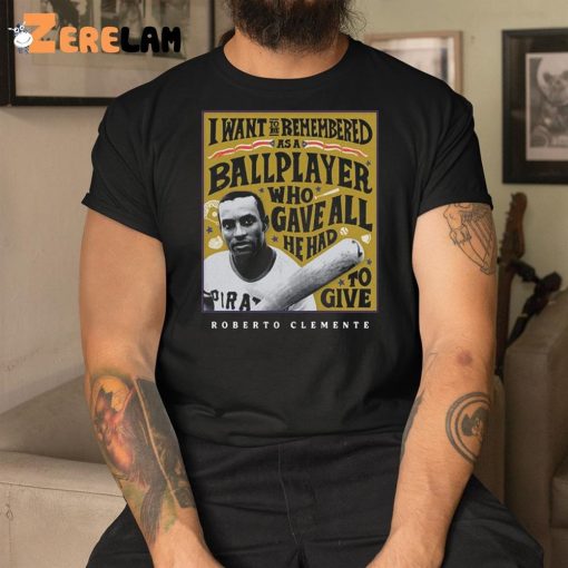 I Want To Be Remembered As A Ballplayer Who Gave All He Had To Give Shirt