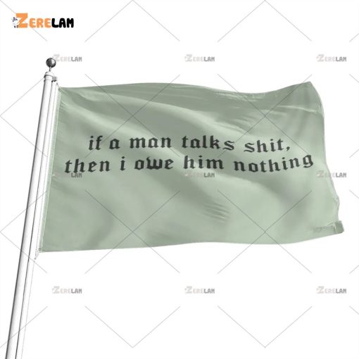 If A Man Talks Shit Then I Owe Him Nothing Flag