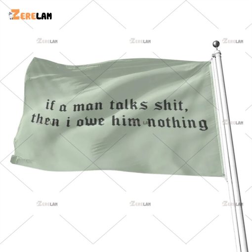 If A Man Talks Shit Then I Owe Him Nothing Flag