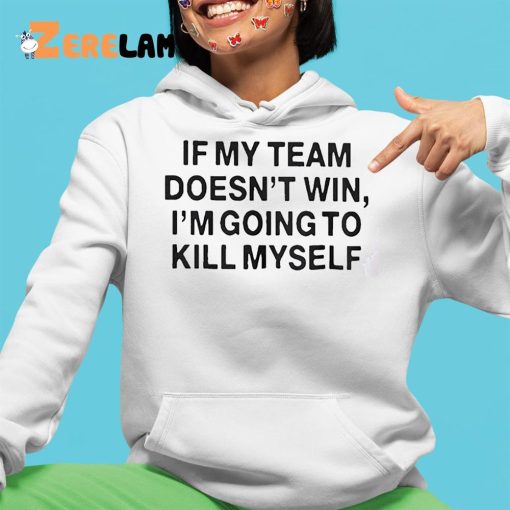 If My Team Doesn’t Win I’m Going To Kill Myself Shirt