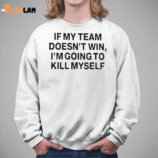 If My Team Doesn’t Win I’m Going To Kill Myself Shirt