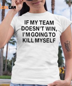 If My Team Doesnt Win Im Going To Kill Myself Shirt 6 1