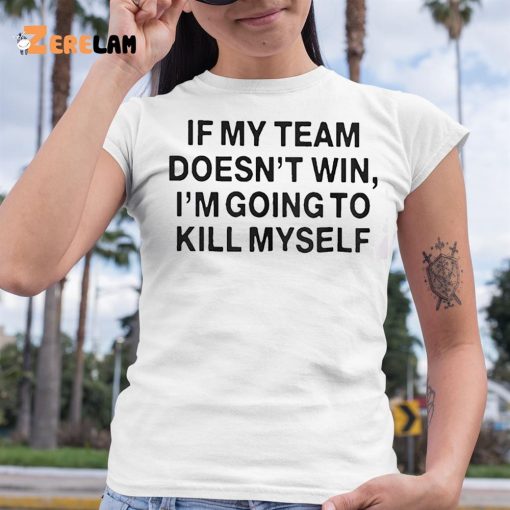 If My Team Doesn’t Win I’m Going To Kill Myself Shirt