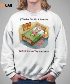 If No One Got Me I Know My Perfectly Curated Playlists Got Me Shirt 5 1