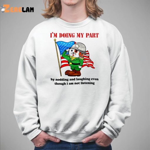 I’m Doing My Part By Nodding And Laughing Even Though I Am Not Listening Shirt