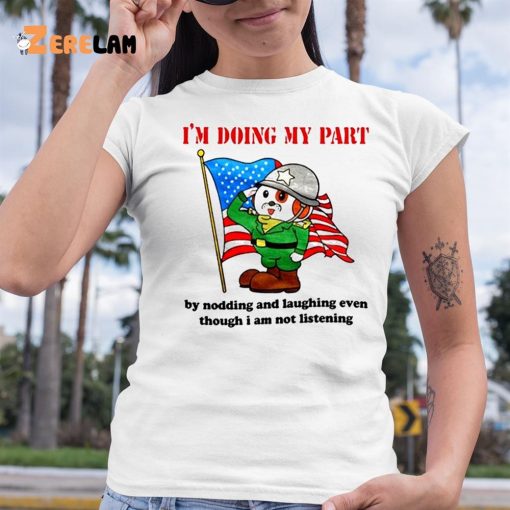 I’m Doing My Part By Nodding And Laughing Even Though I Am Not Listening Shirt