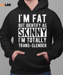 Im Fat But Identify As Skinny Im Totally Trans Slender Shirt 2 1