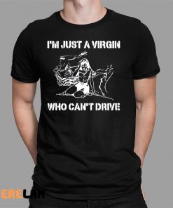 Im Just A Virgin Who Cant Drive Shirt 1 1