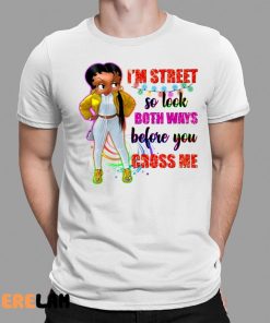 Im Street So Look Both Ways Before You Cross Me Shirt 1 1