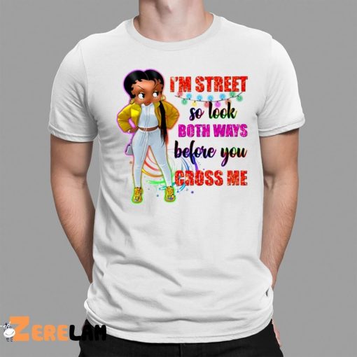 I’m Street So Look Both Ways Before You Cross Me Shirt