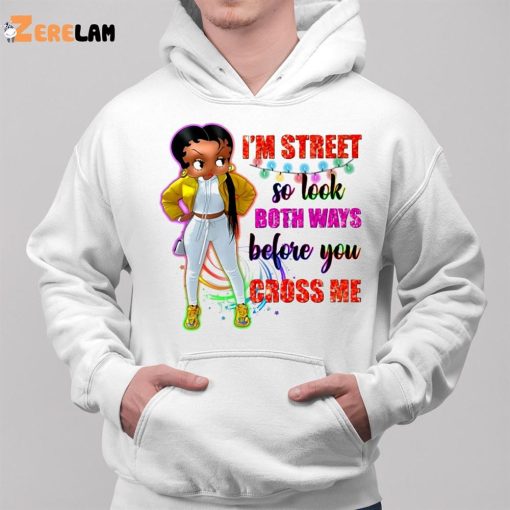 I’m Street So Look Both Ways Before You Cross Me Shirt