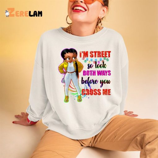 I’m Street So Look Both Ways Before You Cross Me Shirt