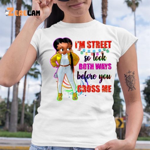 I’m Street So Look Both Ways Before You Cross Me Shirt