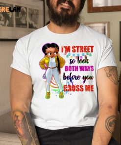 Im Street So Look Both Ways Before You Cross Me Shirt 9 1