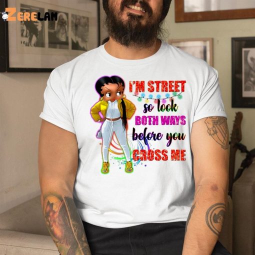 I’m Street So Look Both Ways Before You Cross Me Shirt