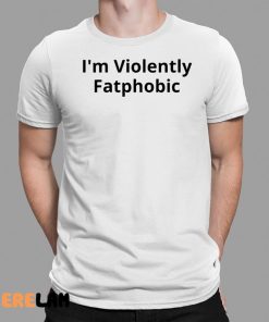 I’m Violently Fatphobic Shirt