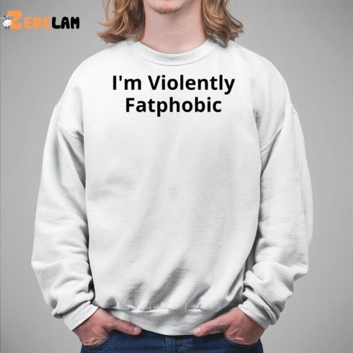 I’m Violently Fatphobic Shirt