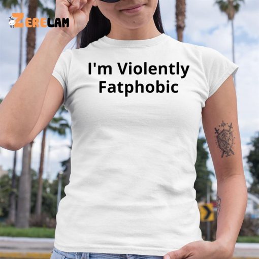 I’m Violently Fatphobic Shirt