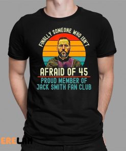 Jack Smith Finally Someone Who Isnt Afraid of 45 Shirt 1 1