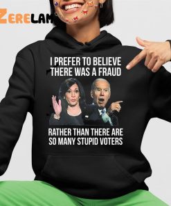 Joe Biden I Prefer To Believe There Was A Fraud Rather Than There Are So Many Stupid Voters Shirt 4 1