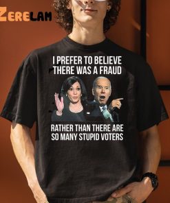 Joe Biden I Prefer To Believe There Was A Fraud Rather Than There Are So Many Stupid Voters Shirt 5 1