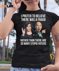 Joe Biden I Prefer To Believe There Was A Fraud Rather Than There Are So Many Stupid Voters Shirt 6 1