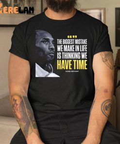 Kobe Bryant The Biggest Mistake We Make In Life Is Thinking We Have Time Shirt 3 1