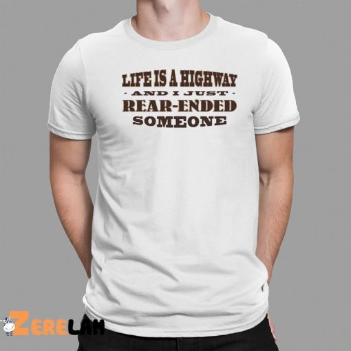 Life Is A Highway And I Just Rear Ended Someone Shirt