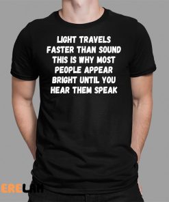 Light Travels Faster Than Sound This Is Why Most People Appear Bright Until You Hear Them Speak Shirt