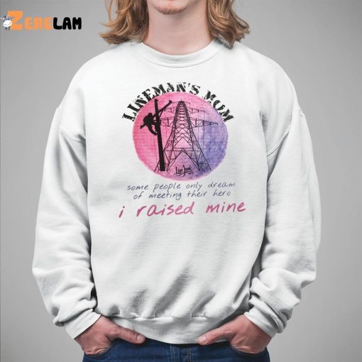 Lineman’s Mom Some People Only Dream of Meeting Their Here I Raised Mine Shirt