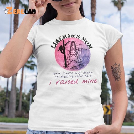 Lineman’s Mom Some People Only Dream of Meeting Their Here I Raised Mine Shirt