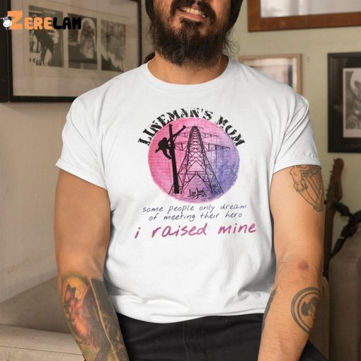 Lineman’s Mom Some People Only Dream of Meeting Their Here I Raised Mine Shirt