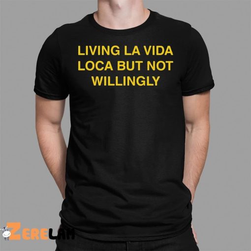 Living La Vida Loca But Not Willingly Shirt