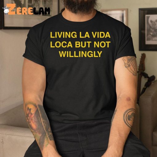 Living La Vida Loca But Not Willingly Shirt