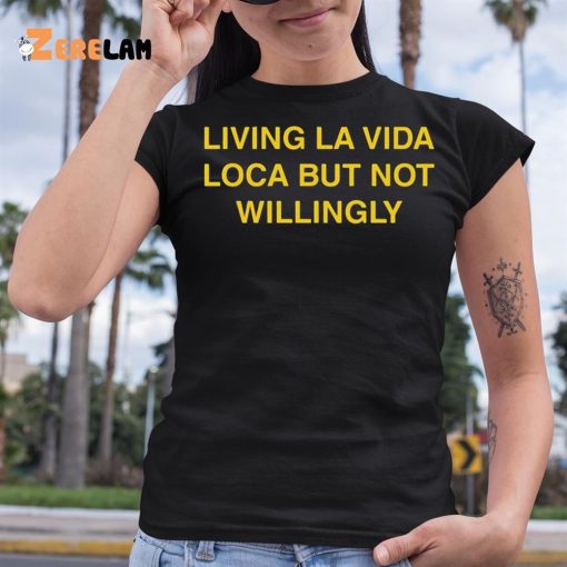 Living La Vida Loca But Not Willingly Shirt