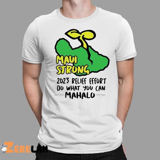 Maui Strong 2023 Relife Efort Do What You Can Mahalo Shirt Maui Strong