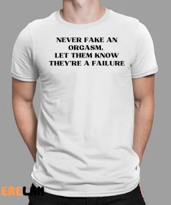 Never Fake An Orgasm Let Them Know Theyre A Failure Shirt 1 1