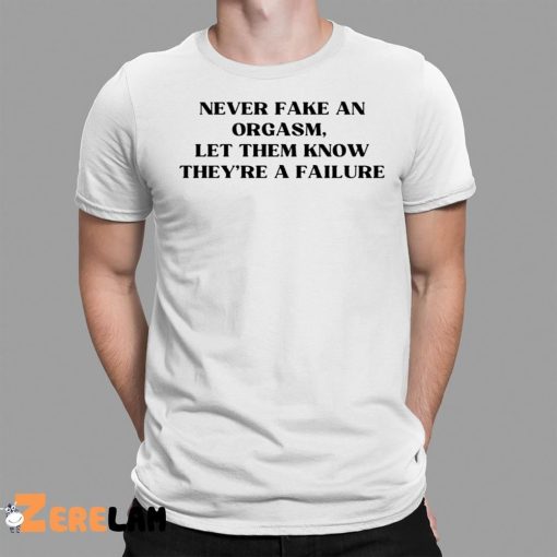 Never Fake An Orgasm Let Them Know They’re A Failure Shirt