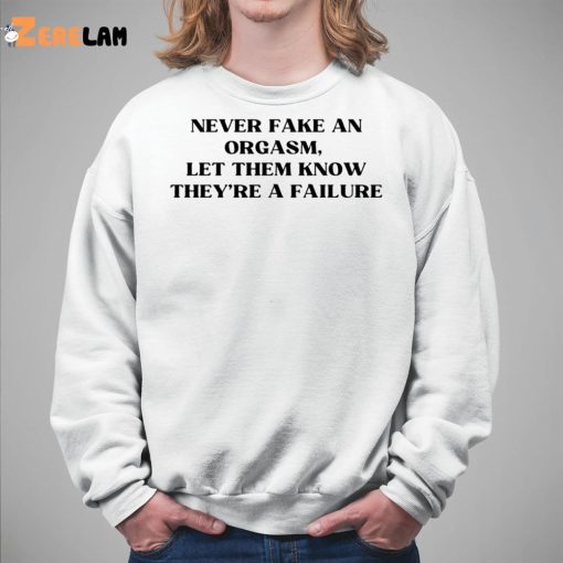 Never Fake An Orgasm Let Them Know They’re A Failure Shirt