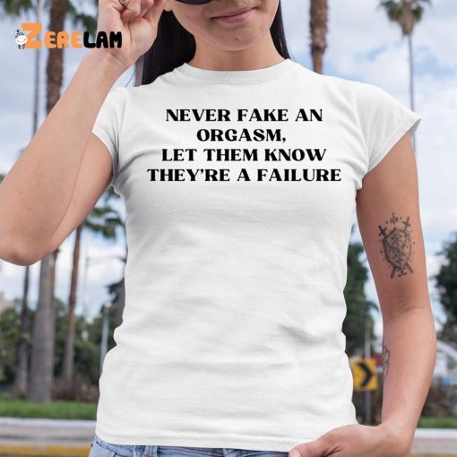 Never Fake An Orgasm Let Them Know They’re A Failure Shirt