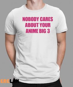 Nobody Cares About Your Anime Big 3 Shirt 1