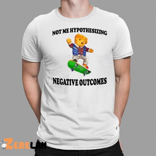 Not Me Hypothesizing Negative Outcomes Shirt