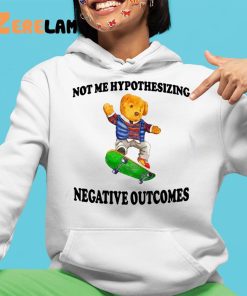 Not Me Hypothesizing Negative Outcomes Shirt 4 1