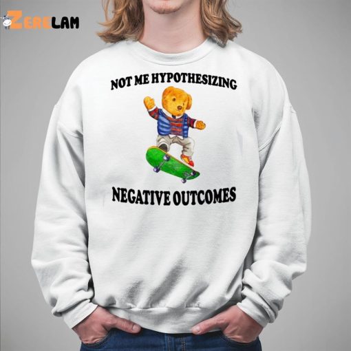 Not Me Hypothesizing Negative Outcomes Shirt